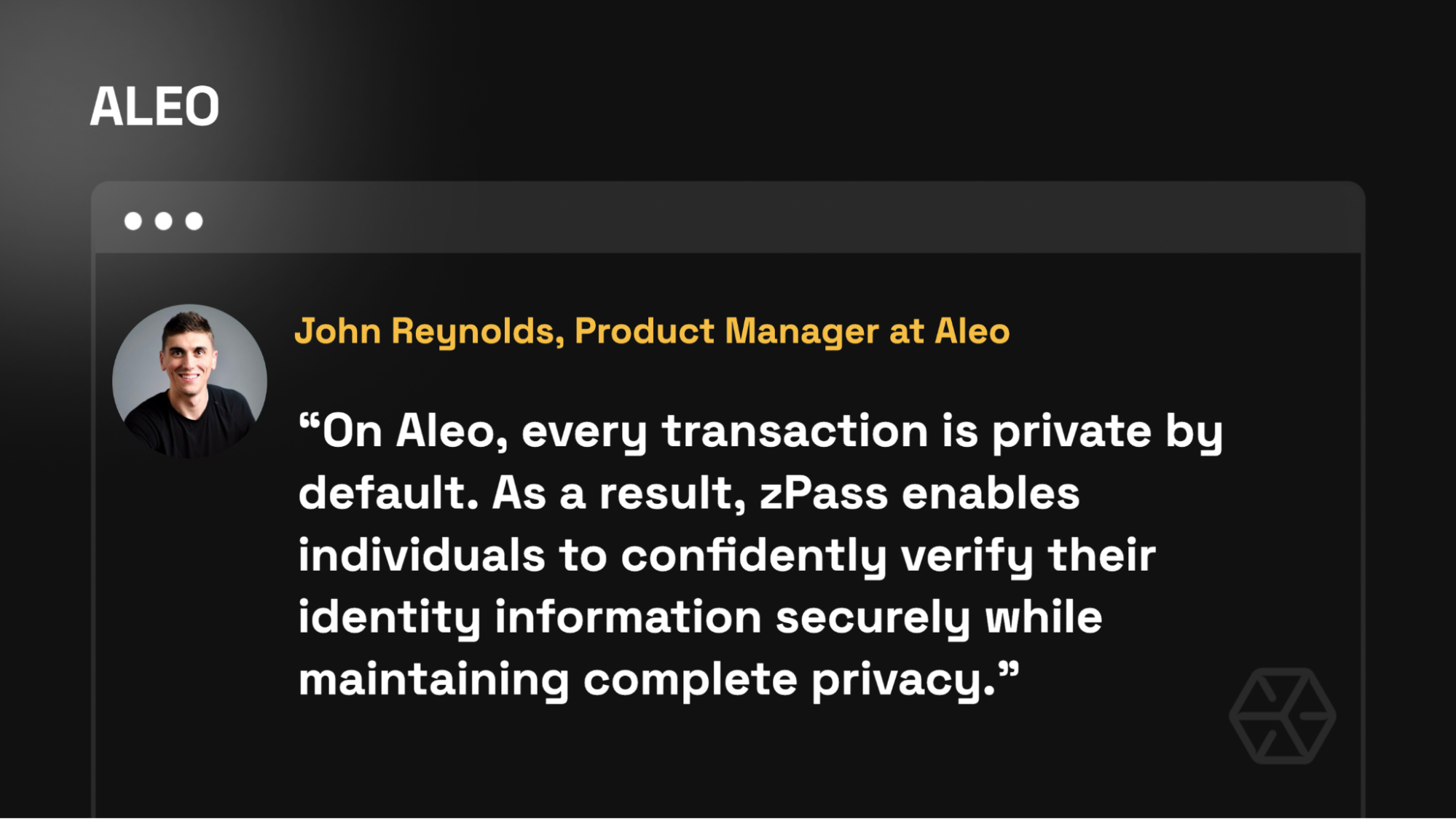 “On Aleo, every transaction is private by default. As a result, zPass enables individuals to confidently verify their identity information securely while maintaining complete privacy.” – John Reynolds (Product Manager, Aleo)